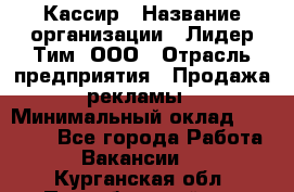 Кассир › Название организации ­ Лидер Тим, ООО › Отрасль предприятия ­ Продажа рекламы › Минимальный оклад ­ 20 000 - Все города Работа » Вакансии   . Курганская обл.,Притобольный р-н